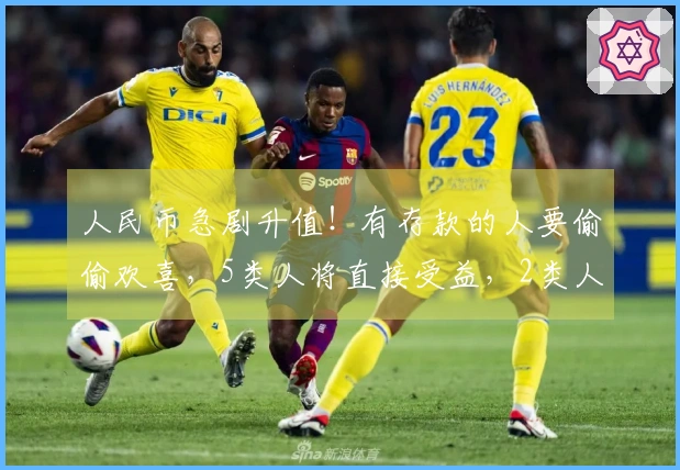 人民币急剧升值！有存款的人要偷偷欢喜，5类人将直接受益，2类人可能面临损失