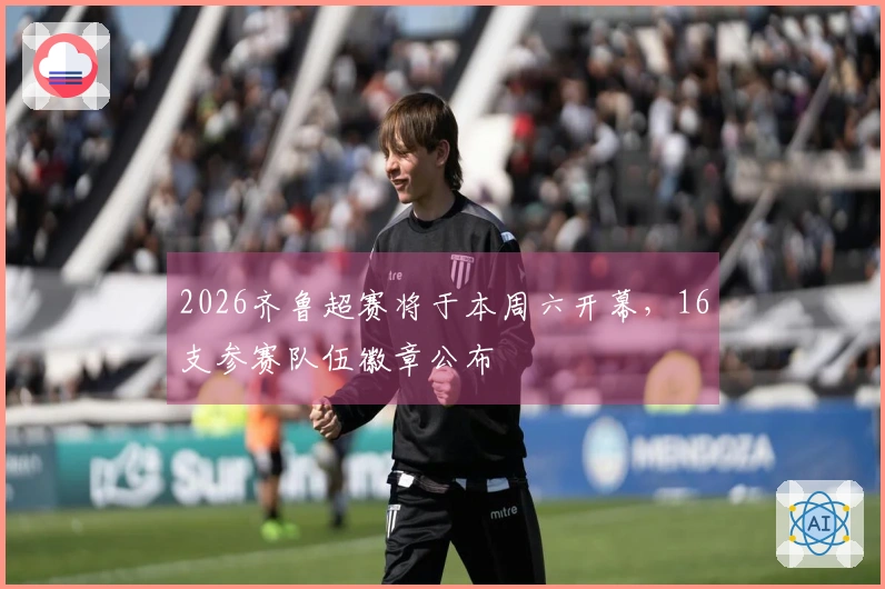 2026齐鲁超赛将于本周六开幕，16支参赛队伍徽章公布