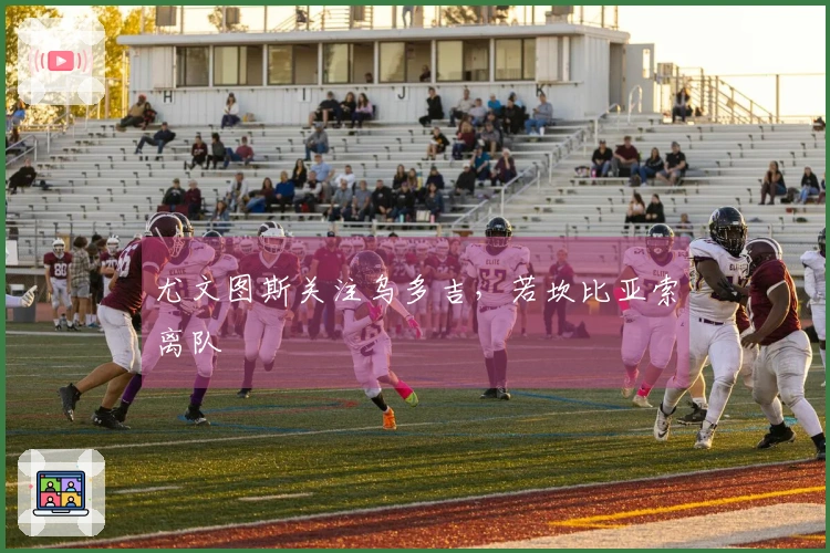 尤文图斯关注乌多吉，若坎比亚索离队