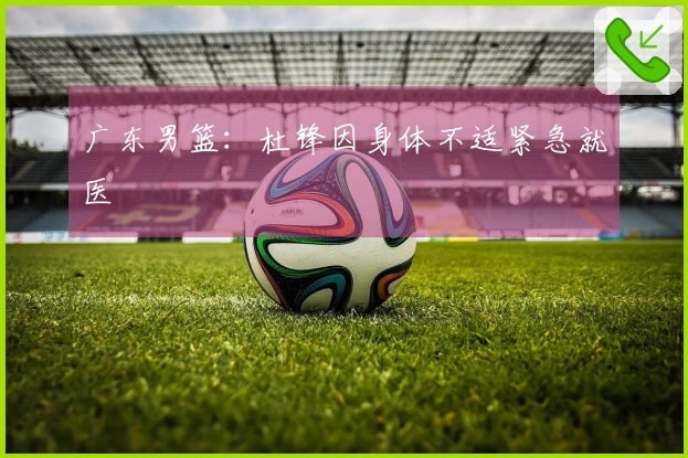 广东男篮：杜锋因身体不适紧急就医