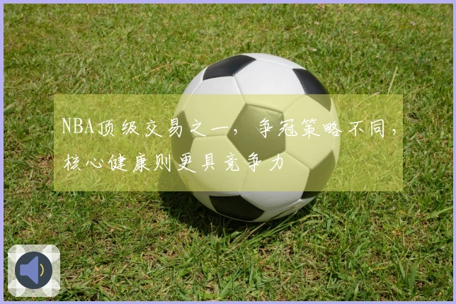 NBA顶级交易之一，争冠策略不同，核心健康则更具竞争力