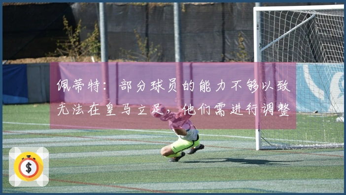 佩蒂特：部分球员的能力不够以致无法在皇马立足，他们需进行调整