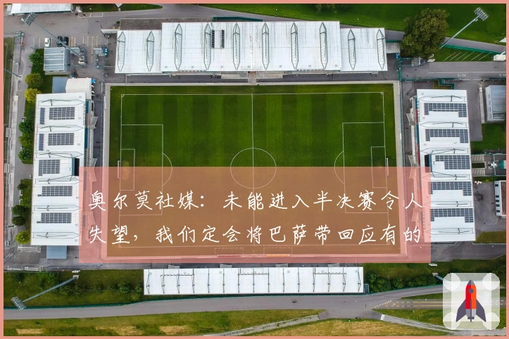奥尔莫社媒：未能进入半决赛令人失望，我们定会将巴萨带回应有的荣耀