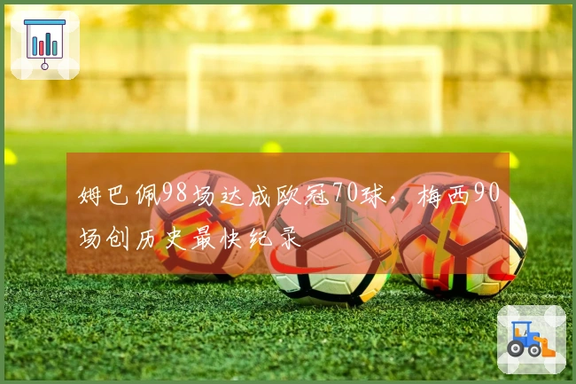 姆巴佩98场达成欧冠70球，梅西90场创历史最快纪录